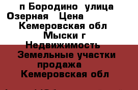 п.Бородино, улица Озерная › Цена ­ 150 000 - Кемеровская обл., Мыски г. Недвижимость » Земельные участки продажа   . Кемеровская обл.